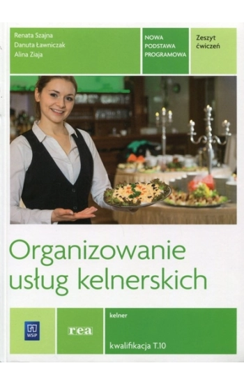 Organizowanie usług kelnerskich Zeszyt ćwiczeń Kwalifikacja T.10 - Renata Szajna, Danuta Ławniczak, Alina Ziaja