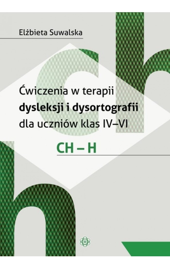 Ćwiczenia w terapii dysleksji i dysortografii dla uczniów klas IV-VI. CH - H - Elżbieta Suwalska