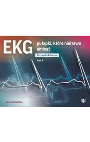 EKG pułapki, które niełatwo ominąć Przypadki kliniczne Tom 1 - Bartosz Szafran