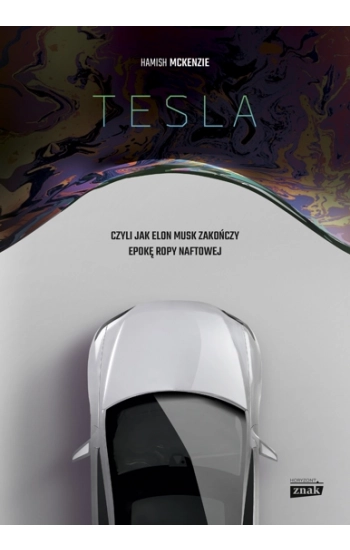 Tesla czyli jak Elon Musk zakończy epokę ropy naftowej - Hamish McKenzie