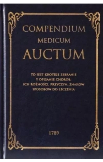 Compendium Medicum Auctum. To iest: krotkie zebranie i opisanie chorob ich rożności, przyczyn, znakow, sposobow do lecze