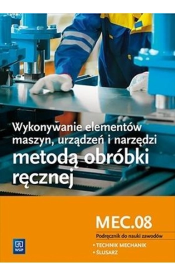 Wykonywanie elementów maszyn, urządzeń i narzędzi metodą obróbki ręcznej Kwalifikacja M.20.1 Podręcznik do nauki zawodu