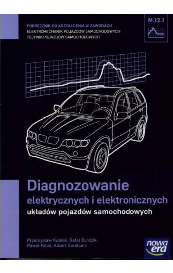 Diagnozowanie elektrycznych i elektronicznych układów pojazdów samochodowych Podręcznik M.12.1 - Rafał Burdzik, Paweł Fa