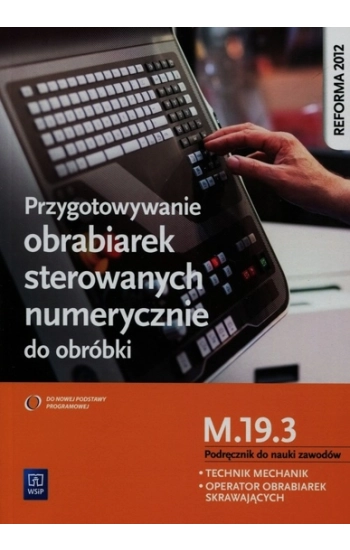 Przygotowywanie obrabiarek sterowanych numerycznie do obróbki M.19.3 Podręcznik do nauki zawodów Technik mechanik operat