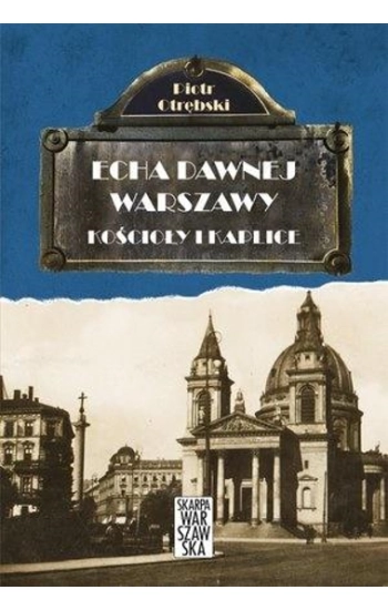 Echa dawnej Warszawy Tom 6 Kościoły i Kaplice - Piotr Otrębski
