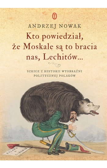Kto powiedział, że Moskale są to bracia nas, Lechitów... Szkice z historii wyobraźni politycznej Polaków - Nowak Andrzej
