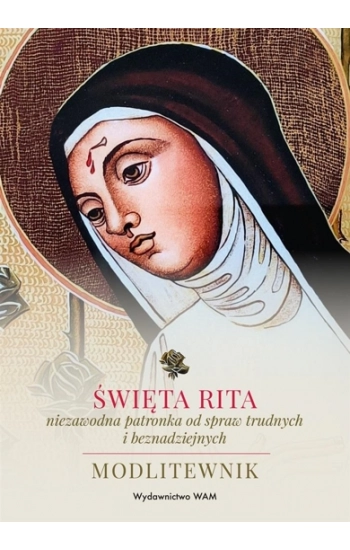 Święta Rita - niezawodna patronka od spraw trudnych i beznadziejnych - Stokłosa Katarzyna