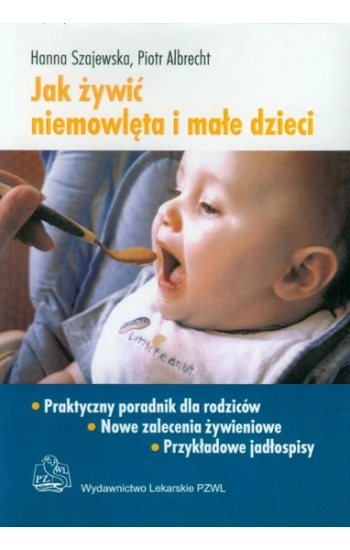 Jak żywić niemowlęta i małe dzieci Praktyczny poradnik dla rodziców - Szajewska Hanna
