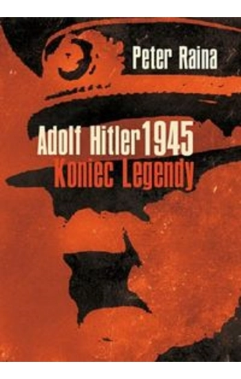 Adolf Hitler 1945 Koniec legendy - Raina Peter
