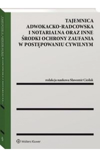 Tajemnica adwokacko-radcowska i notarialna oraz inne środki ochrony zaufania w postępowaniu cywilnym - Sławomir Cieślak